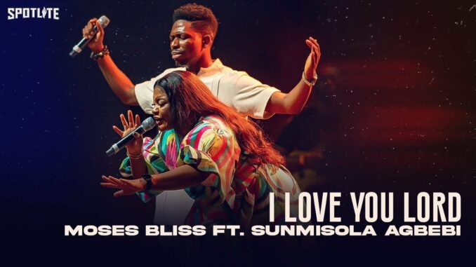 Moses Bliss X Sunmisola Agbebi – I Love You Lord Moses Bliss X Sunmisola Agbebi – I Love You Lord