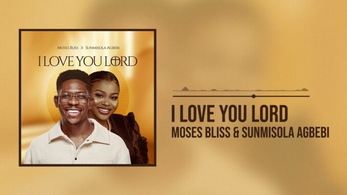 Moses Bliss X Sunmisola Agbebi – I Love You Lord Moses Bliss X Sunmisola Agbebi – I Love You Lord